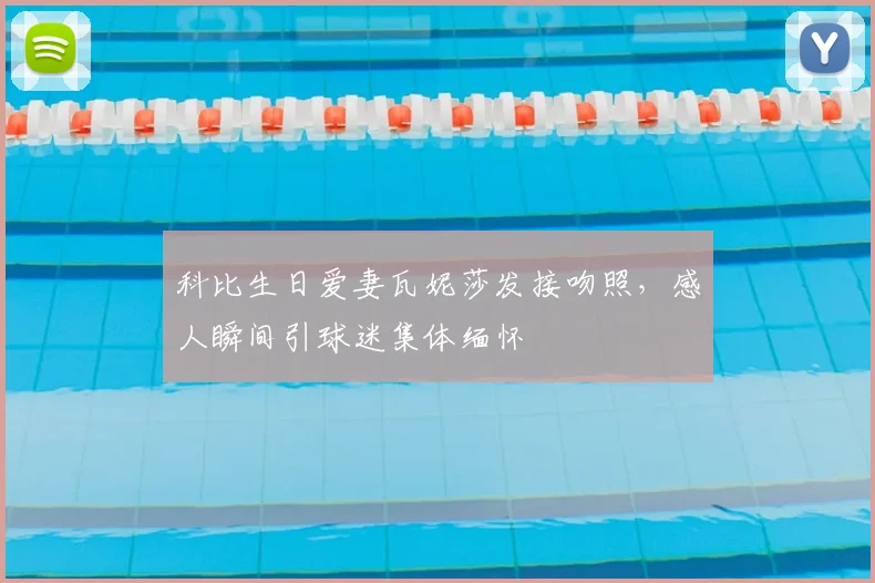 科比生日爱妻瓦妮莎发接吻照,感人瞬间引球迷集体缅怀