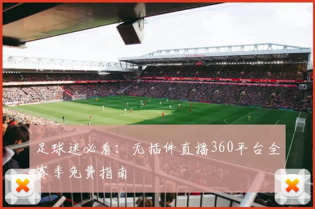 足球迷必看:无插件直播360平台全赛季免费指南