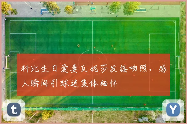 科比生日爱妻瓦妮莎发接吻照，感人瞬间引球迷集体缅怀