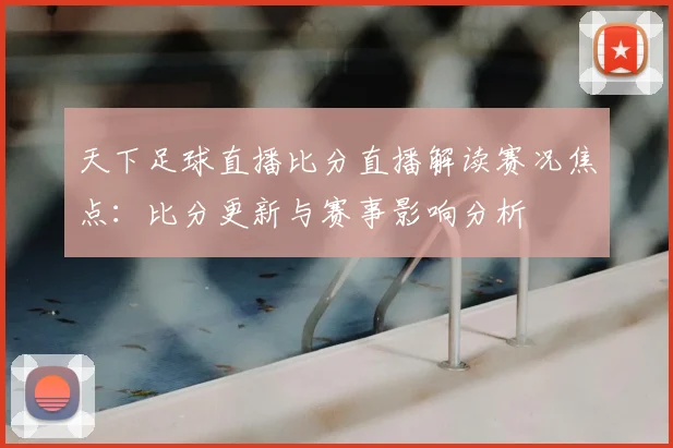天下足球直播比分直播解读赛况焦点：比分更新与赛事影响分析