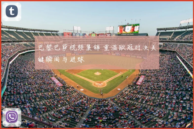 巴黎巴萨视频集锦 重温欧冠对决关键瞬间与进球